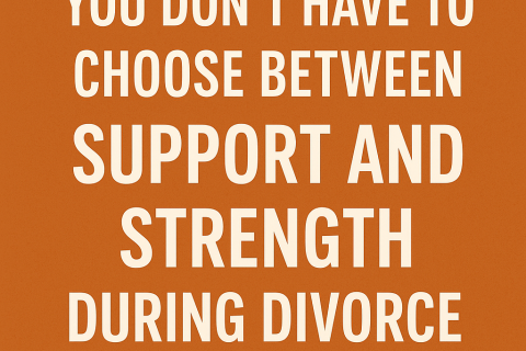 You Don’t Have to Choose Between Support and Strength During Divorce