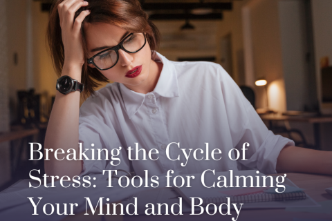 Breaking the Cycle of Stress: Tools for Calming Your Mind and Body